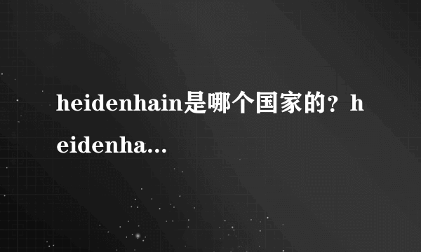 heidenhain是哪个国家的？heidenhain中国代表什么？