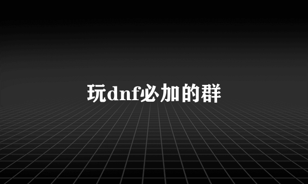 玩dnf必加的群