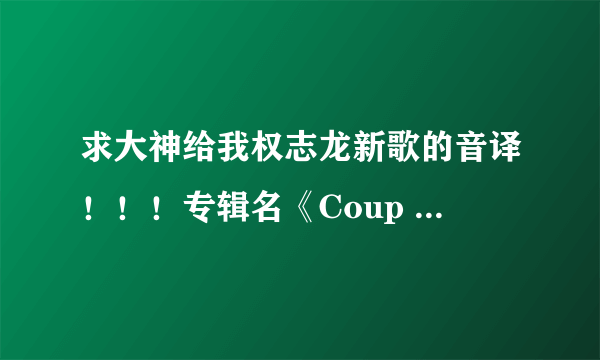 求大神给我权志龙新歌的音译！！！专辑名《Coup D'etat》