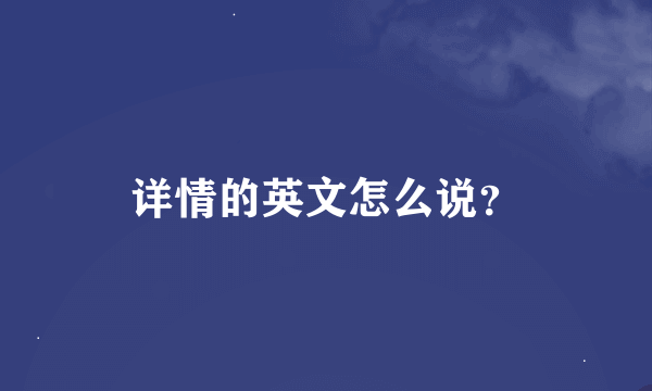 详情的英文怎么说？