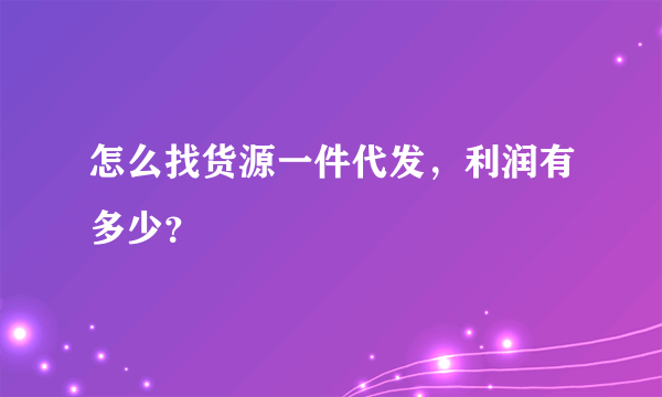 怎么找货源一件代发，利润有多少？