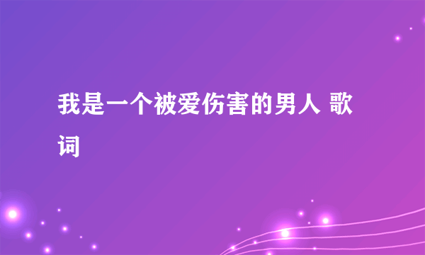 我是一个被爱伤害的男人 歌词