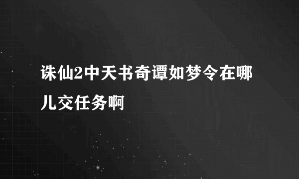 诛仙2中天书奇谭如梦令在哪儿交任务啊