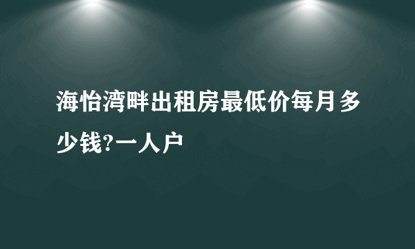 海怡湾畔出租房最低价每月多少钱?一人户