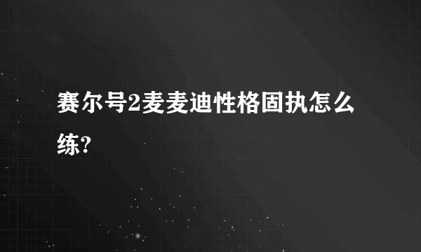 赛尔号2麦麦迪性格固执怎么练?