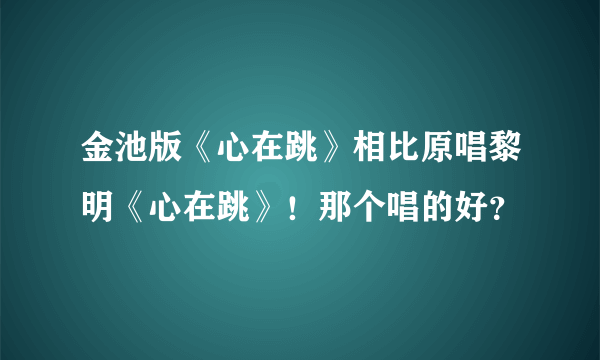 金池版《心在跳》相比原唱黎明《心在跳》！那个唱的好？