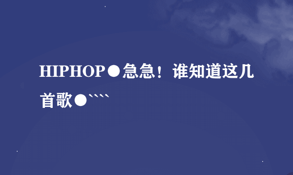 HIPHOP●急急！谁知道这几首歌●````