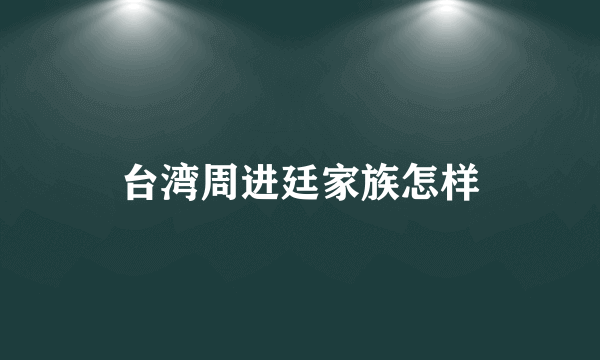 台湾周进廷家族怎样