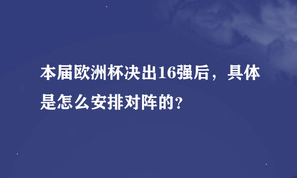 本届欧洲杯决出16强后，具体是怎么安排对阵的？