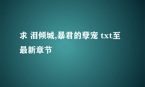 求 泪倾城,暴君的孽宠 txt至最新章节