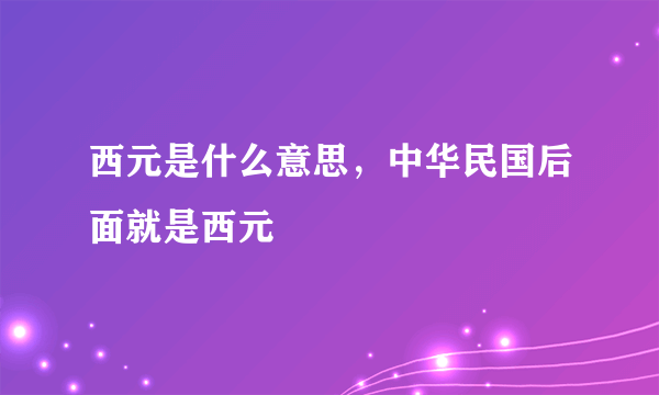 西元是什么意思，中华民国后面就是西元