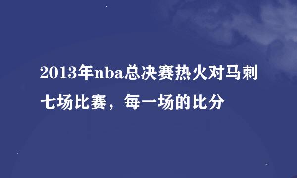 2013年nba总决赛热火对马刺七场比赛，每一场的比分