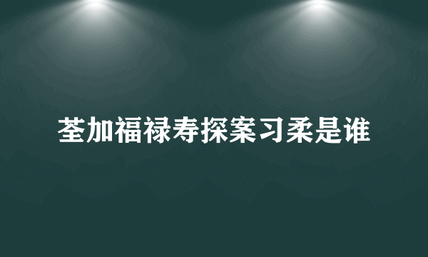 荃加福禄寿探案习柔是谁