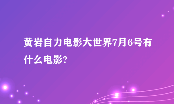 黄岩自力电影大世界7月6号有什么电影?