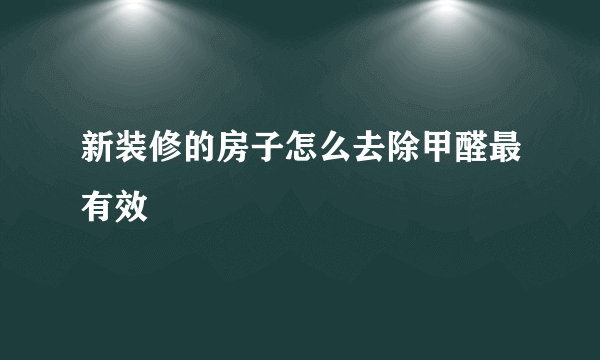 新装修的房子怎么去除甲醛最有效