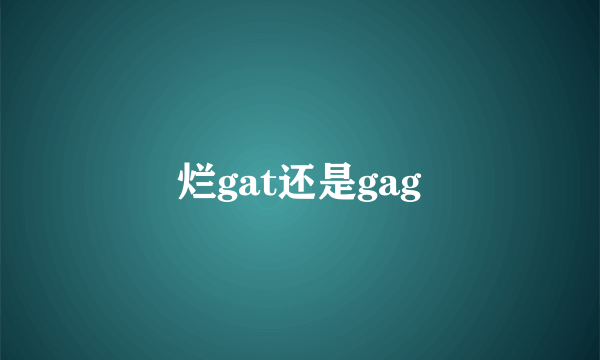 烂gat还是gag