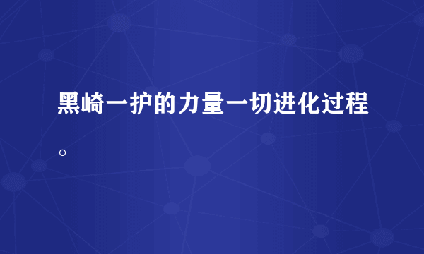 黑崎一护的力量一切进化过程。