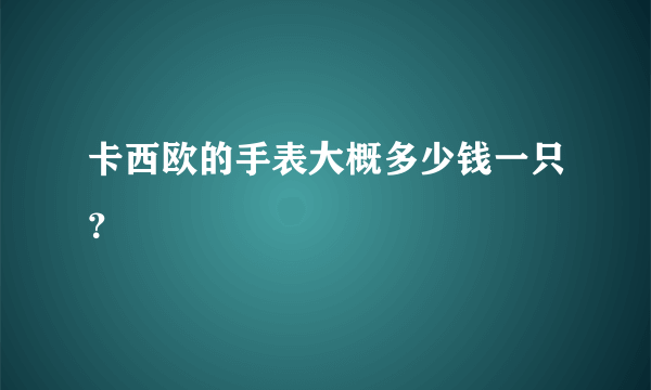 卡西欧的手表大概多少钱一只？