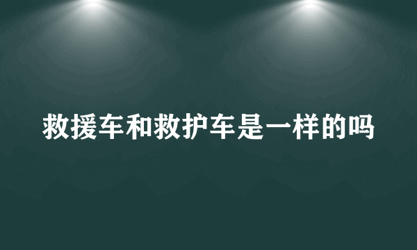 救援车和救护车是一样的吗