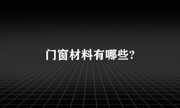 门窗材料有哪些?