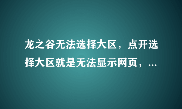 龙之谷无法选择大区，点开选择大区就是无法显示网页，怎么办啊 求解