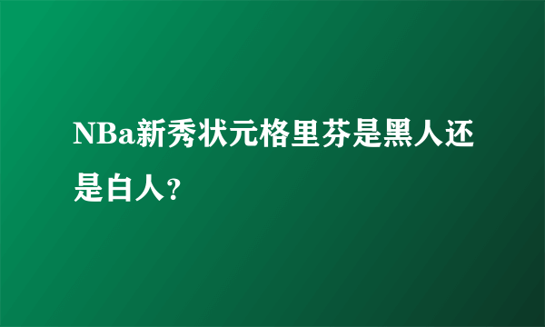 NBa新秀状元格里芬是黑人还是白人？