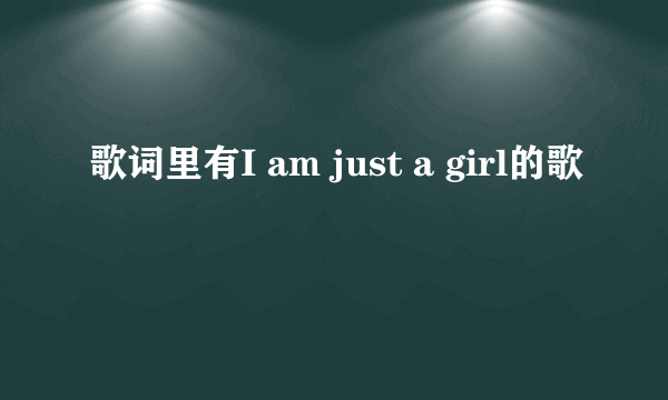 歌词里有I am just a girl的歌