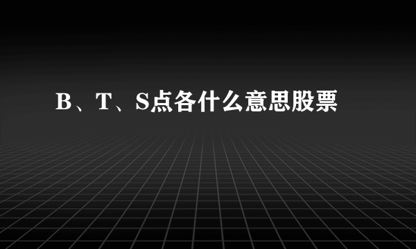 B、T、S点各什么意思股票