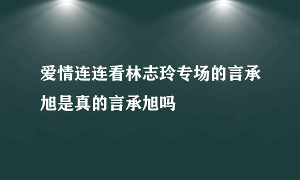 爱情连连看林志玲专场的言承旭是真的言承旭吗