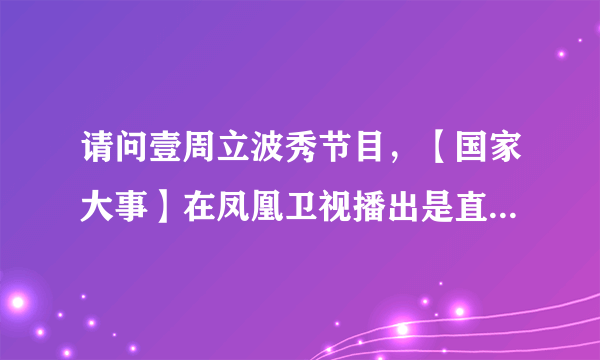 请问壹周立波秀节目，【国家大事】在凤凰卫视播出是直播还是录播？