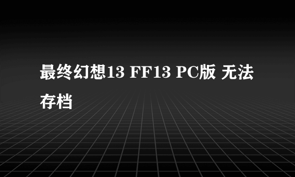 最终幻想13 FF13 PC版 无法存档