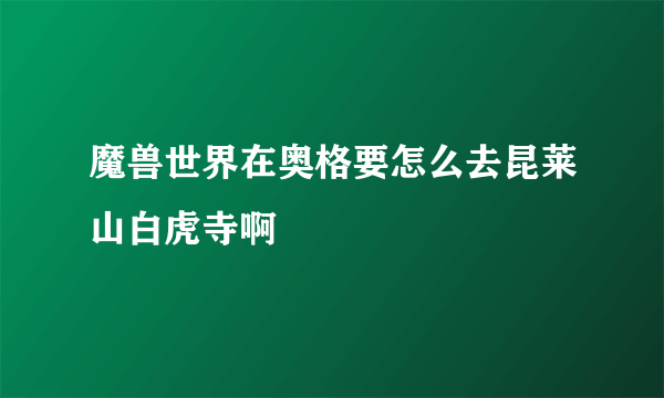 魔兽世界在奥格要怎么去昆莱山白虎寺啊