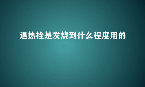 退热栓是发烧到什么程度用的