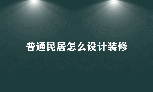 普通民居怎么设计装修