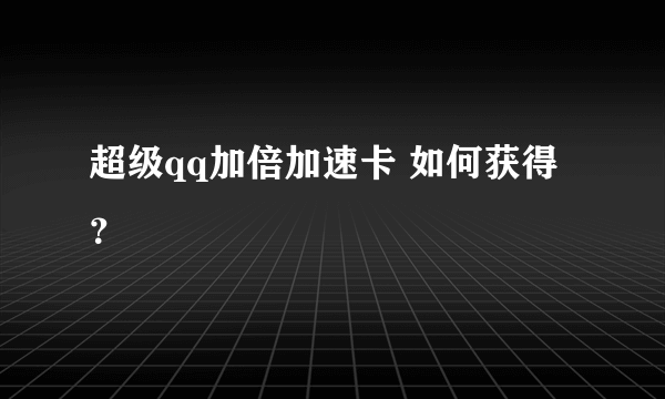 超级qq加倍加速卡 如何获得？