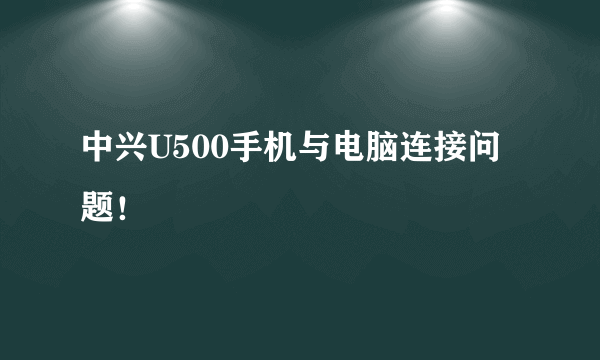 中兴U500手机与电脑连接问题！