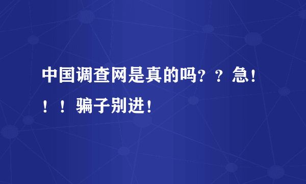 中国调查网是真的吗？？急！！！骗子别进！