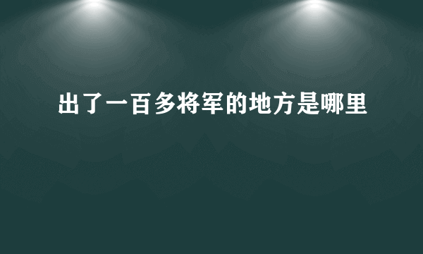 出了一百多将军的地方是哪里