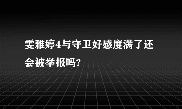 雯雅婷4与守卫好感度满了还会被举报吗?