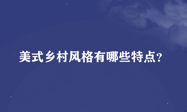 美式乡村风格有哪些特点？