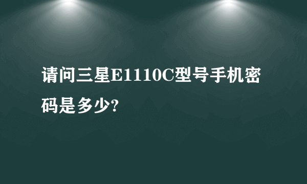 请问三星E1110C型号手机密码是多少?