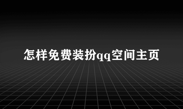 怎样免费装扮qq空间主页