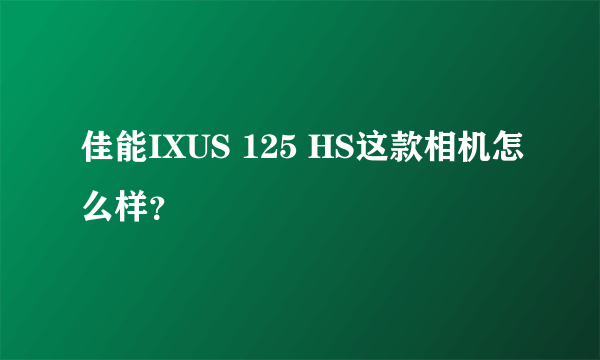 佳能IXUS 125 HS这款相机怎么样？