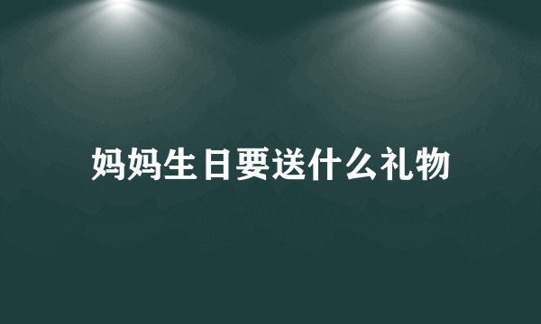 妈妈生日要送什么礼物