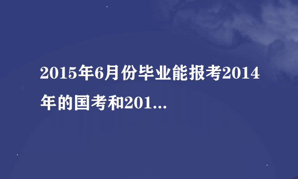 2015年6月份毕业能报考2014年的国考和2015年的江苏省考吗