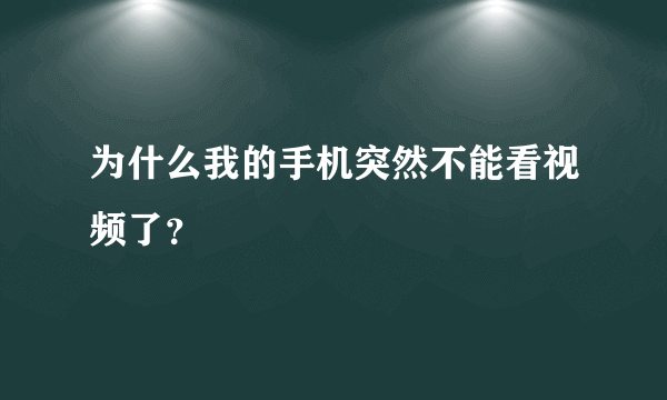 为什么我的手机突然不能看视频了？