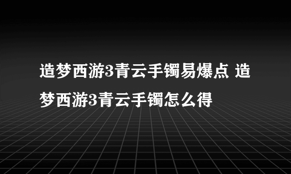 造梦西游3青云手镯易爆点 造梦西游3青云手镯怎么得