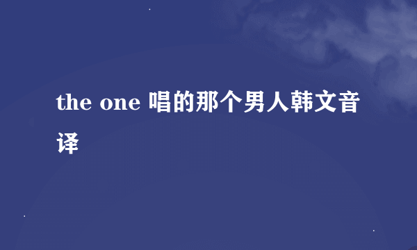 the one 唱的那个男人韩文音译