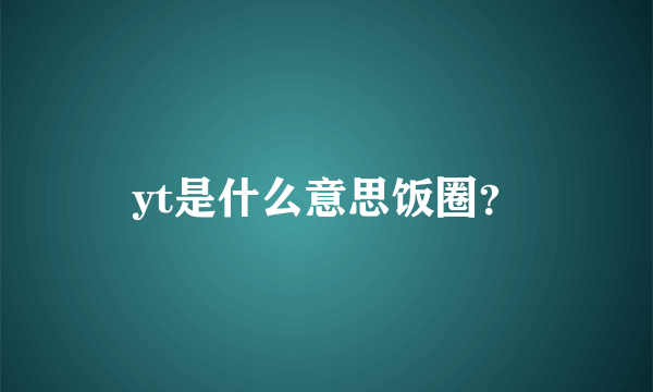 yt是什么意思饭圈？