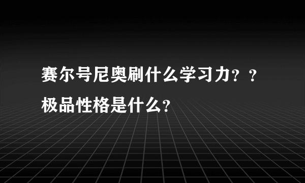 赛尔号尼奥刷什么学习力？？极品性格是什么？